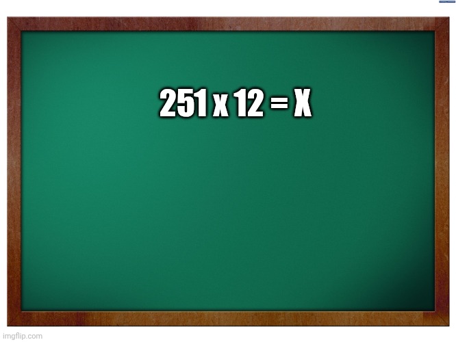 Green Blank Blackboard | 251 x 12 = X | image tagged in green blank blackboard | made w/ Imgflip meme maker