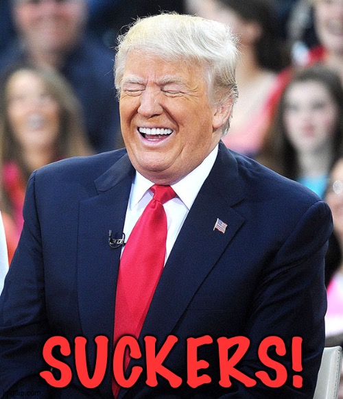 trump laughing | SUCKERS! | image tagged in trump laughing | made w/ Imgflip meme maker