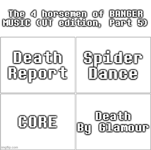 Undertale BANGERS (Part 5) | The 4 horsemen of BANGER MUSIC (UT edition, Part 5); Death Report; Spider Dance; CORE; Death By Glamour | image tagged in the 4 horsemen of ___,music,undertale | made w/ Imgflip meme maker