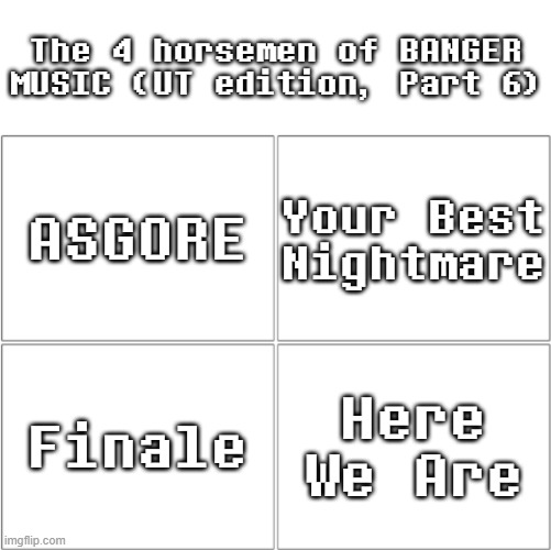 Undertale BANGERS (Part 6) | The 4 horsemen of BANGER MUSIC (UT edition, Part 6); ASGORE; Your Best Nightmare; Finale; Here We Are | image tagged in the 4 horsemen of ___,undertale,music | made w/ Imgflip meme maker