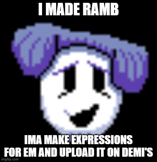 I MADE RAMB; IMA MAKE EXPRESSIONS FOR EM AND UPLOAD IT ON DEMI'S | made w/ Imgflip meme maker