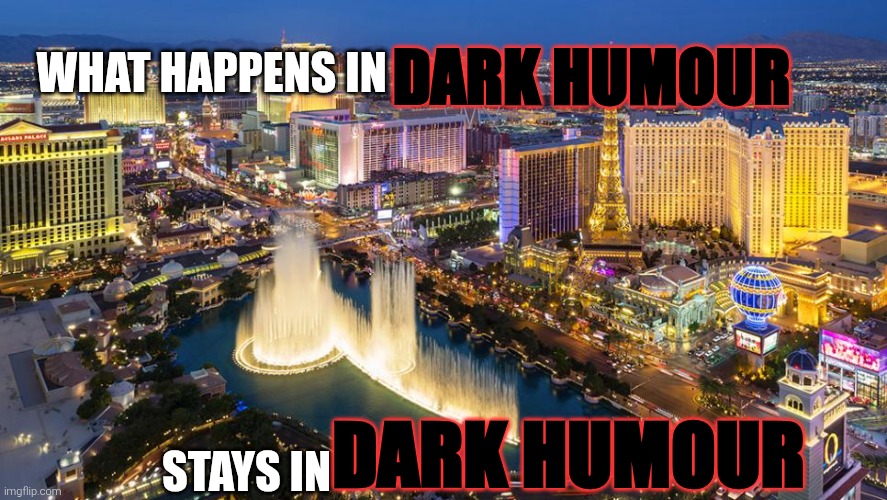 What happens in Vegas... | WHAT HAPPENS IN STAYS IN DARK HUMOUR DARK HUMOUR | image tagged in what happens in vegas | made w/ Imgflip meme maker