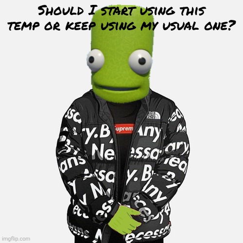 epilektoi drip | Should I start using this temp or keep using my usual one? | image tagged in epilektoi drip | made w/ Imgflip meme maker