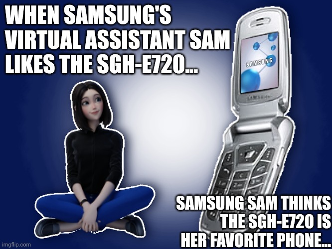 When Samsung Sam Likes The SGH-E720... | WHEN SAMSUNG'S VIRTUAL ASSISTANT SAM LIKES THE SGH-E720... SAMSUNG SAM THINKS THE SGH-E720 IS HER FAVORITE PHONE... | image tagged in samsung | made w/ Imgflip meme maker