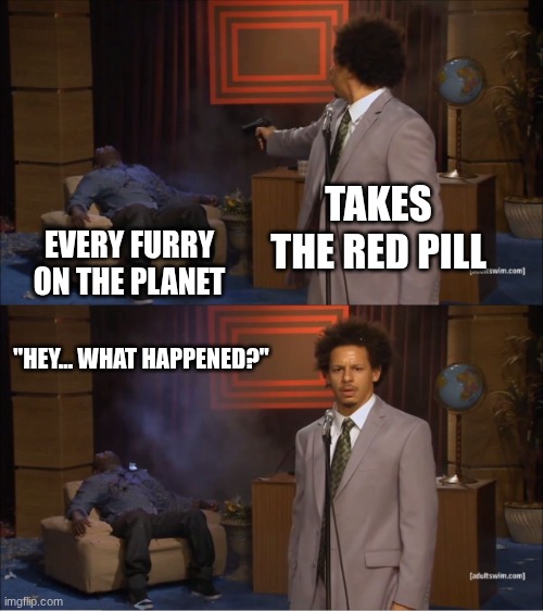 TAKES THE RED PILL EVERY FURRY ON THE PLANET "HEY... WHAT HAPPENED?" | image tagged in memes,who killed hannibal | made w/ Imgflip meme maker