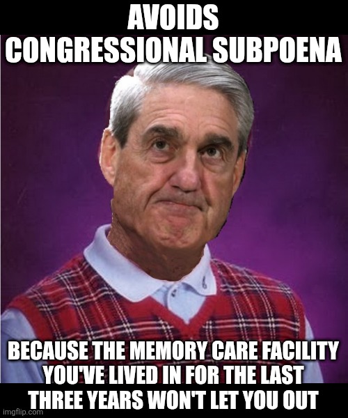 still not Mueller time | AVOIDS CONGRESSIONAL SUBPOENA; BECAUSE THE MEMORY CARE FACILITY
YOU'VE LIVED IN FOR THE LAST
THREE YEARS WON'T LET YOU OUT | image tagged in bad luck mueller | made w/ Imgflip meme maker