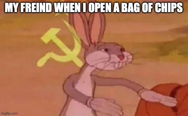 MY friend | MY FREIND WHEN I OPEN A BAG OF CHIPS | image tagged in bugs bunny communist | made w/ Imgflip meme maker