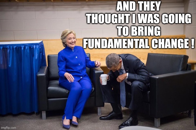 Hillary Obama Laugh | AND THEY THOUGHT I WAS GOING TO BRING FUNDAMENTAL CHANGE ! | image tagged in hillary obama laugh | made w/ Imgflip meme maker