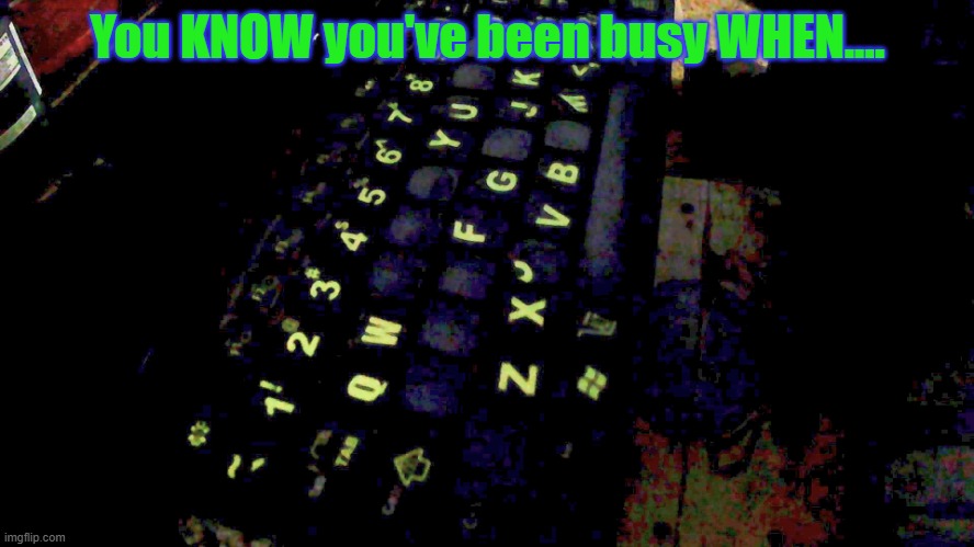 Busy Keyboard | You KNOW you've been busy WHEN.... | image tagged in humor,retirement | made w/ Imgflip meme maker