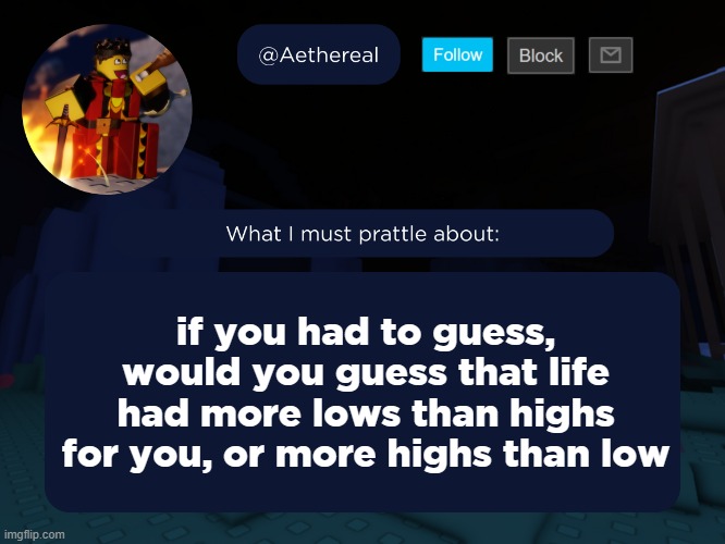 aethereal's forsaken template | if you had to guess, would you guess that life had more lows than highs for you, or more highs than low | image tagged in aethereal's forsaken template | made w/ Imgflip meme maker