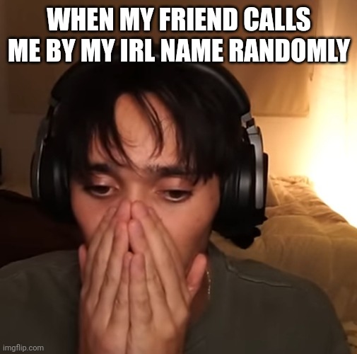 Traumatized Payton King | WHEN MY FRIEND CALLS ME BY MY IRL NAME RANDOMLY | image tagged in payton king | made w/ Imgflip meme maker