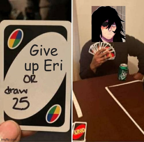 Shota Aizawa | Give up Eri | image tagged in memes,uno draw 25 cards | made w/ Imgflip meme maker