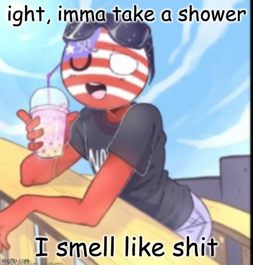 ironic | ight, imma take a shower; I smell like shit | image tagged in twink 'merica | made w/ Imgflip meme maker