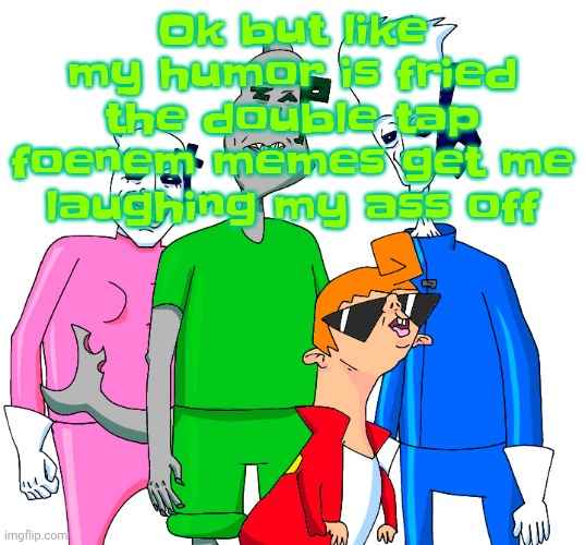 I also watch fujitive and caldruki | Ok but like my humor is fried the double tap foenem memes get me laughing my ass off | image tagged in galacting my groove rn | made w/ Imgflip meme maker