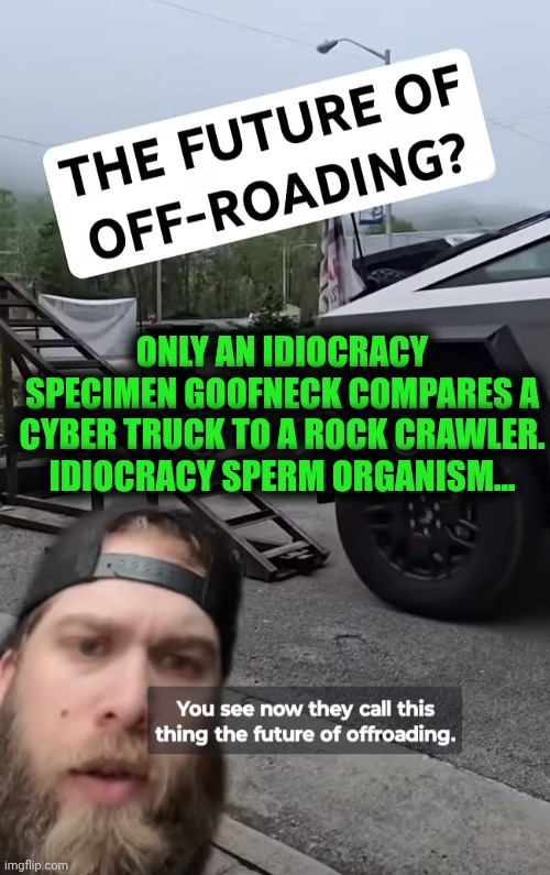 Funny | ONLY AN IDIOCRACY SPECIMEN GOOFNECK COMPARES A CYBER TRUCK TO A ROCK CRAWLER. IDIOCRACY SPERM ORGANISM... | image tagged in funny,idiots,cybertruck,comparison,tesla truck,duhhh dumbass | made w/ Imgflip meme maker