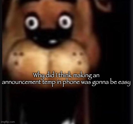 I did make the last one in my computer but | Why did I think making an announcement temp in phone was gonna be easy | image tagged in fred fazbar,msmg | made w/ Imgflip meme maker