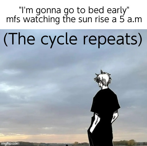 Cough | "I'm gonna go to bed early" mfs watching the sun rise a 5 a.m; (The cycle repeats) | image tagged in happy gojo | made w/ Imgflip meme maker