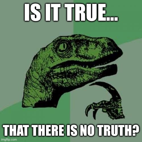 Philosoraptor | IS IT TRUE…; THAT THERE IS NO TRUTH? | image tagged in memes,philosoraptor | made w/ Imgflip meme maker