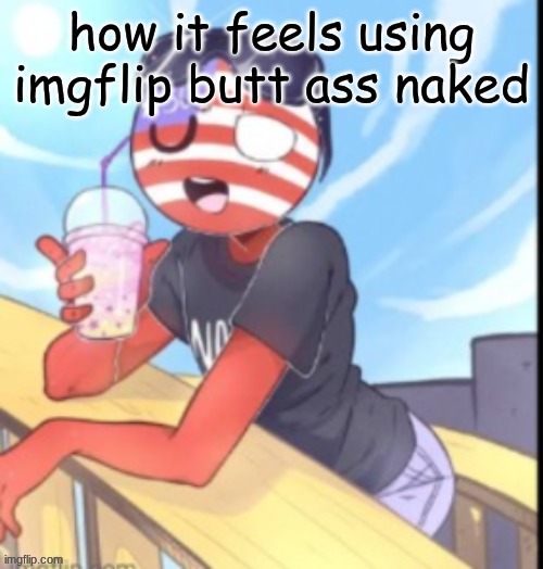 twink 'merica | how it feels using imgflip butt ass naked | image tagged in twink 'merica | made w/ Imgflip meme maker