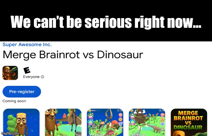 Are We Dead Serious? | We can’t be serious right now... | image tagged in brainrot | made w/ Imgflip meme maker