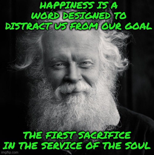 Homeless | HAPPINESS IS A WORD DESIGNED TO DISTRACT US FROM OUR GOAL; THE FIRST SACRIFICE IN THE SERVICE OF THE SOUL | image tagged in homeless | made w/ Imgflip meme maker