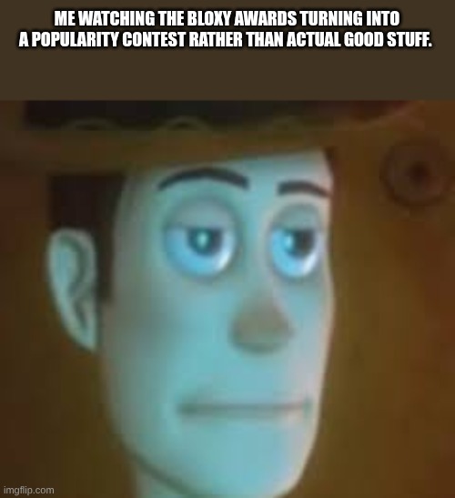 It's called RIA innovation awards or something. . . | ME WATCHING THE BLOXY AWARDS TURNING INTO A POPULARITY CONTEST RATHER THAN ACTUAL GOOD STUFF. | image tagged in disappointed woody | made w/ Imgflip meme maker