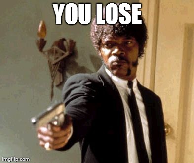 Say That Again I Dare You | YOU LOSE | image tagged in memes,say that again i dare you | made w/ Imgflip meme maker