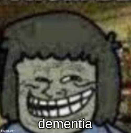 you know who else? | dementia | image tagged in you know who else | made w/ Imgflip meme maker