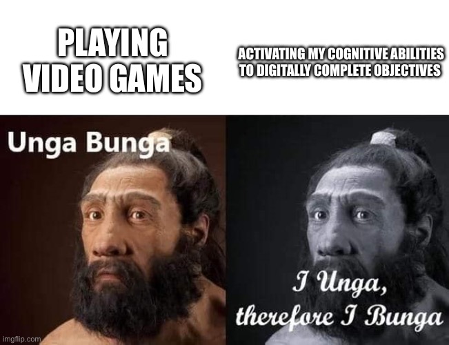 unga bunga | ACTIVATING MY COGNITIVE ABILITIES TO DIGITALLY COMPLETE OBJECTIVES; PLAYING VIDEO GAMES | image tagged in unga bunga | made w/ Imgflip meme maker