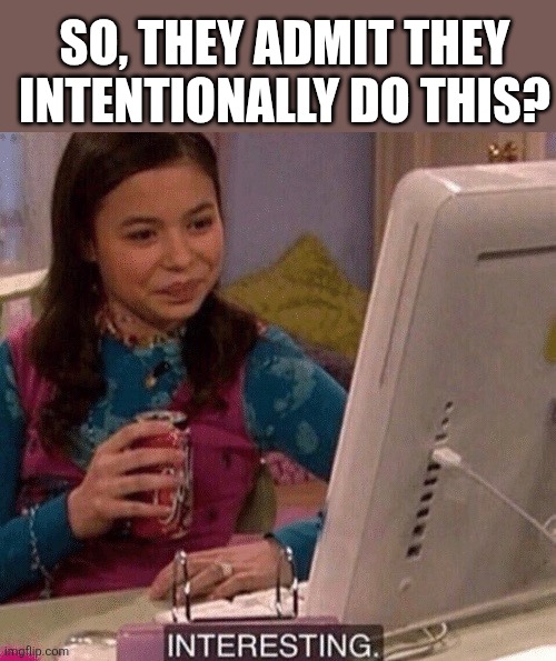 SO, THEY ADMIT THEY INTENTIONALLY DO THIS? | image tagged in icarly interesting | made w/ Imgflip meme maker