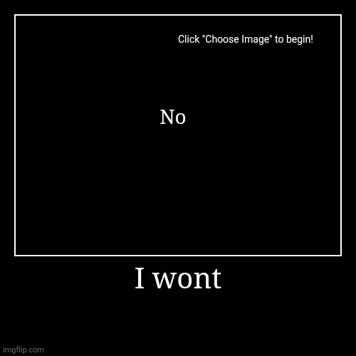 I wont | No | image tagged in funny,demotivationals | made w/ Imgflip demotivational maker