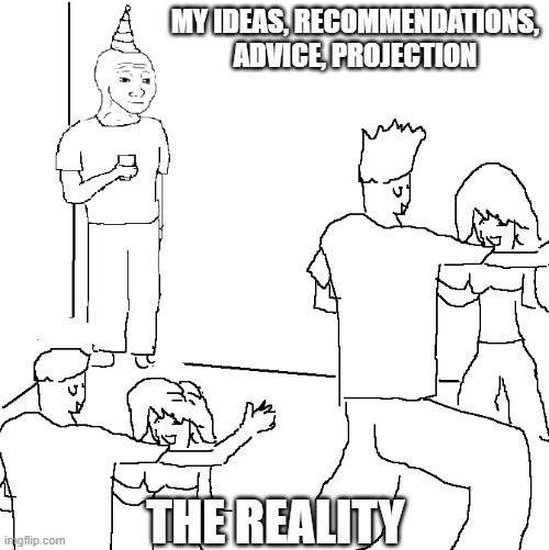 the reality vs my future plan | MY IDEAS, RECOMMENDATIONS, ADVICE, PROJECTION; THE REALITY | image tagged in they don't know | made w/ Imgflip meme maker