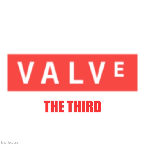 Valve | THE THIRD | image tagged in valve | made w/ Imgflip meme maker
