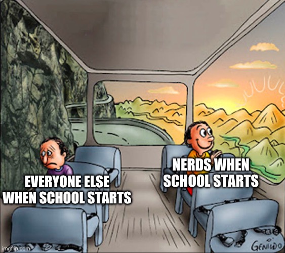 two side of a school bus | NERDS WHEN SCHOOL STARTS; EVERYONE ELSE WHEN SCHOOL STARTS | image tagged in two side of a school bus | made w/ Imgflip meme maker