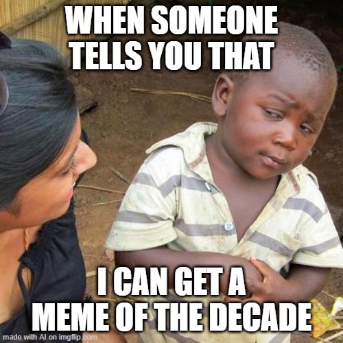 I got my meme of the decade | WHEN SOMEONE TELLS YOU THAT; I CAN GET A MEME OF THE DECADE | image tagged in memes,third world skeptical kid,funny | made w/ Imgflip meme maker