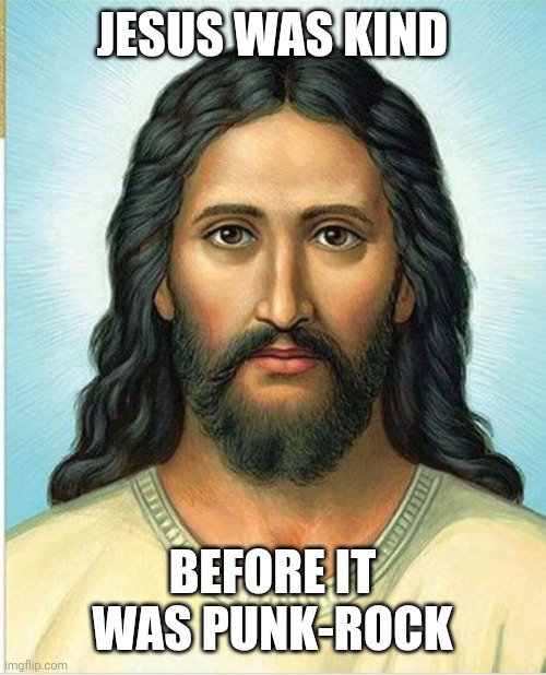 Jesus is punk rock | JESUS WAS KIND; BEFORE IT WAS PUNK-ROCK | image tagged in brown jesus | made w/ Imgflip meme maker