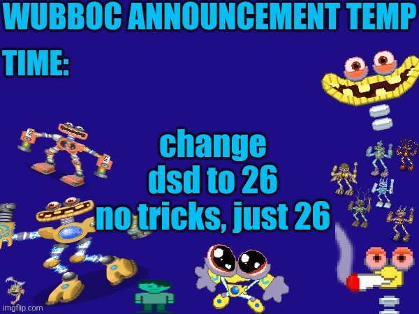 Wubboc announcement temp | change dsd to 26
no tricks, just 26 | image tagged in wubboc announcement temp | made w/ Imgflip meme maker