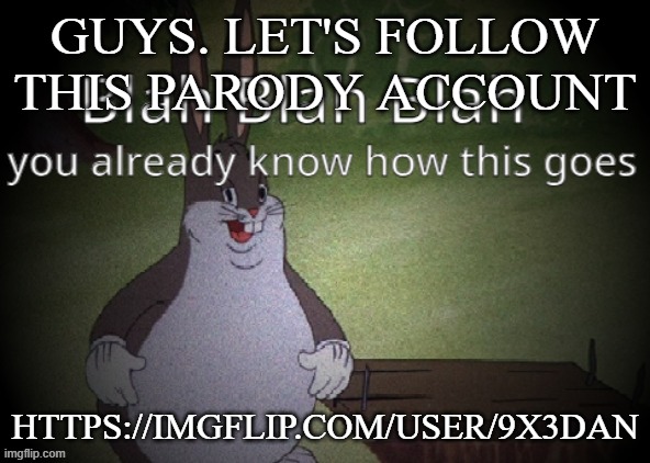 Wholesome 100 | GUYS. LET'S FOLLOW THIS PARODY ACCOUNT; HTTPS://IMGFLIP.COM/USER/9X3DAN | image tagged in wholesome 100 | made w/ Imgflip meme maker