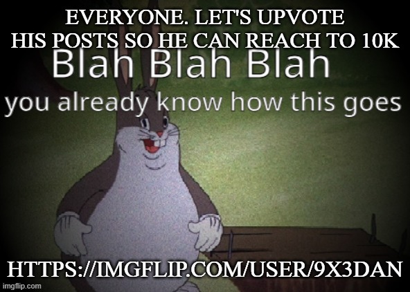 Wholesome 100 | EVERYONE. LET'S UPVOTE HIS POSTS SO HE CAN REACH TO 10K; HTTPS://IMGFLIP.COM/USER/9X3DAN | image tagged in wholesome 100 | made w/ Imgflip meme maker
