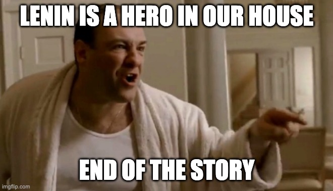 Tony Soprano in this house | LENIN IS A HERO IN OUR HOUSE; END OF THE STORY | image tagged in tony soprano in this house | made w/ Imgflip meme maker