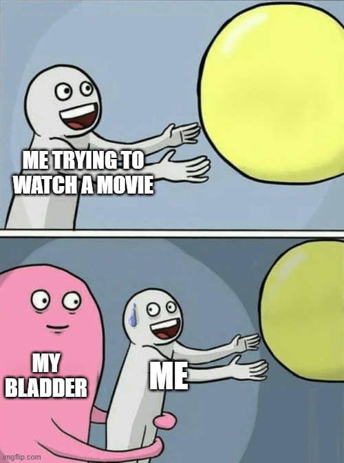 Idk | ME TRYING TO WATCH A MOVIE; MY BLADDER; ME | image tagged in memes,running away balloon | made w/ Imgflip meme maker