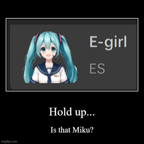 I was looking for voices | Hold up... | Is that Miku? | image tagged in funny,demotivationals,miku,capcut,text to speech,hatsune miku | made w/ Imgflip demotivational maker