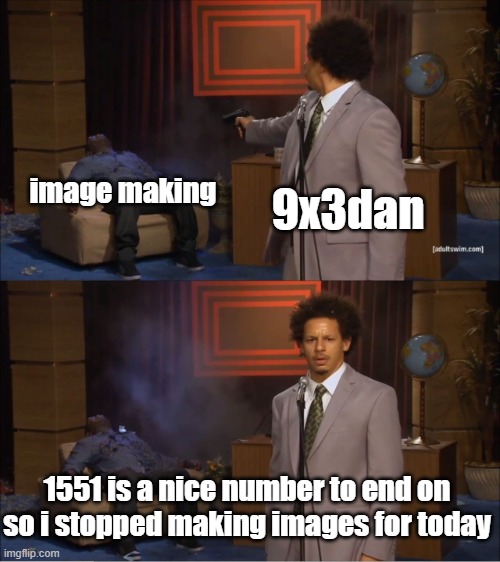 . | image making; 9x3dan; 1551 is a nice number to end on so i stopped making images for today | image tagged in memes,who killed hannibal | made w/ Imgflip meme maker
