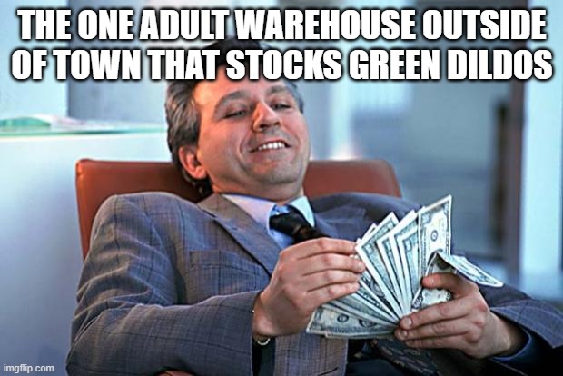 counting money | THE ONE ADULT WAREHOUSE OUTSIDE OF TOWN THAT STOCKS GREEN DILDOS | image tagged in counting money | made w/ Imgflip meme maker