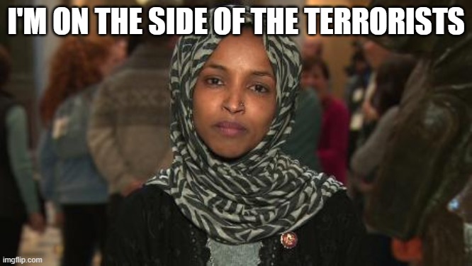 Ilhan Omar | I'M ON THE SIDE OF THE TERRORISTS | image tagged in ilhan omar | made w/ Imgflip meme maker