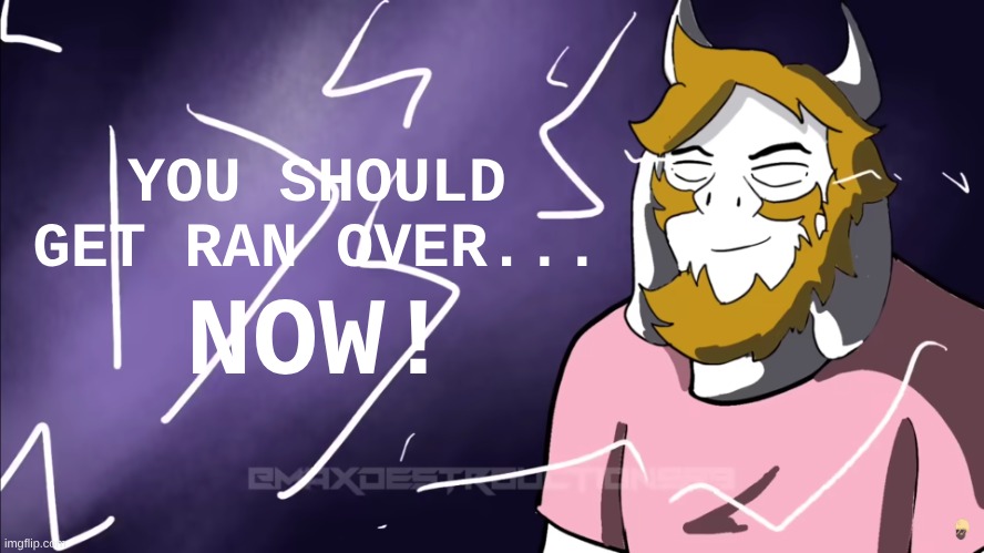 new temp, Low-tier god Asgore | YOU SHOULD
GET RAN OVER... NOW! | image tagged in low-tier god asgore,new template | made w/ Imgflip meme maker