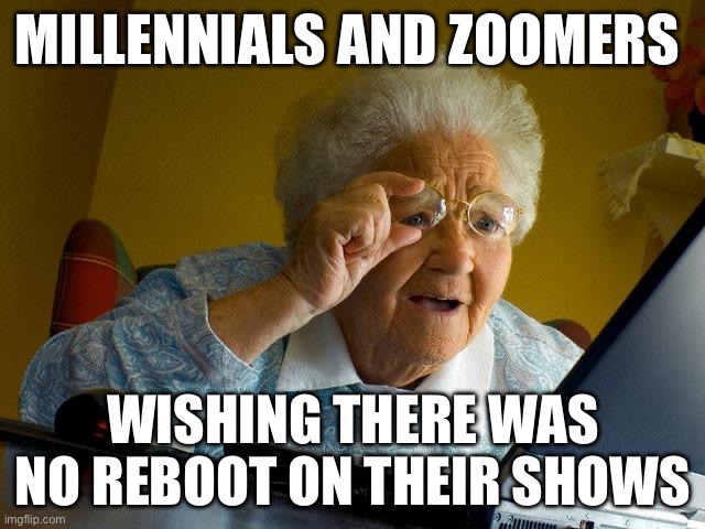 Grandma Finds The Internet Meme | MILLENNIALS AND ZOOMERS; WISHING THERE WAS NO REBOOT ON THEIR SHOWS | image tagged in memes,grandma finds the internet | made w/ Imgflip meme maker