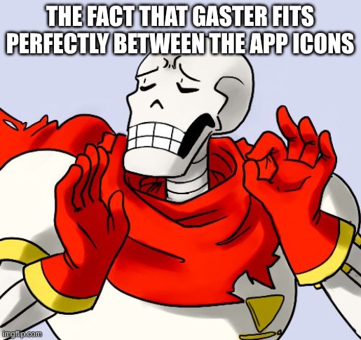 Papyrus Just Right | THE FACT THAT GASTER FITS PERFECTLY BETWEEN THE APP ICONS | image tagged in papyrus just right | made w/ Imgflip meme maker