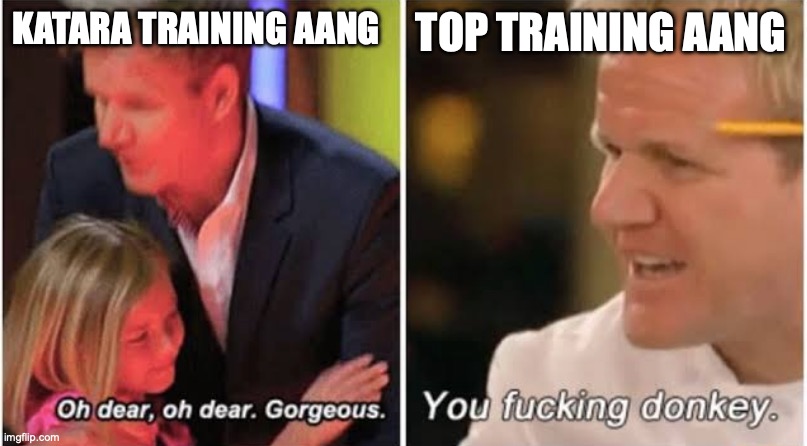 BWAHAHAHHAHHA | KATARA TRAINING AANG; TOP TRAINING AANG | image tagged in gordon ramsay kids vs adults,atla | made w/ Imgflip meme maker