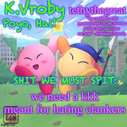 K.Vroby and tethythegreat shared template | we need a kkk meant for hating clankers | image tagged in k vroby and tethythegreat shared template | made w/ Imgflip meme maker